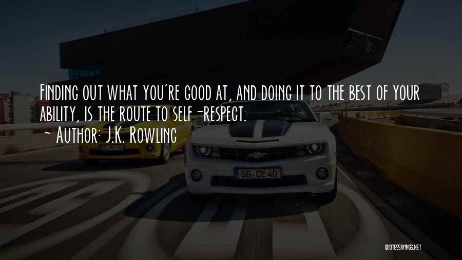 J.K. Rowling Quotes: Finding Out What You're Good At, And Doing It To The Best Of Your Ability, Is The Route To Self-respect.