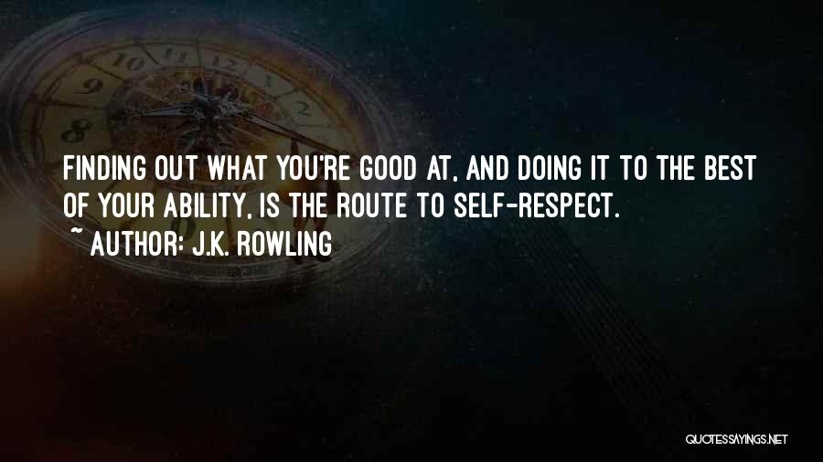J.K. Rowling Quotes: Finding Out What You're Good At, And Doing It To The Best Of Your Ability, Is The Route To Self-respect.