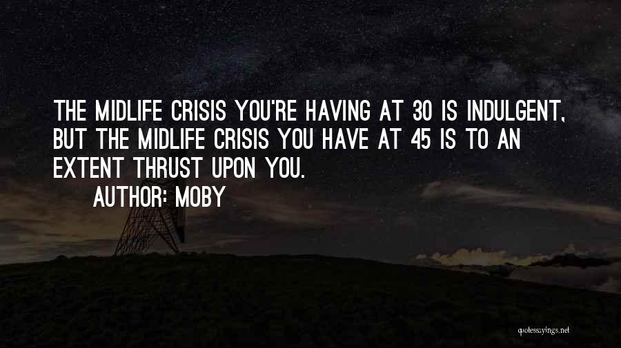 Moby Quotes: The Midlife Crisis You're Having At 30 Is Indulgent, But The Midlife Crisis You Have At 45 Is To An