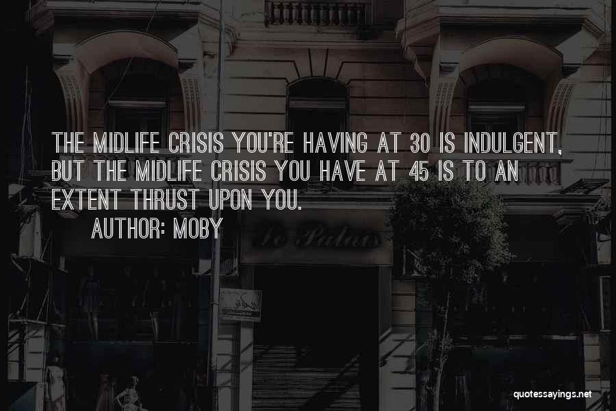 Moby Quotes: The Midlife Crisis You're Having At 30 Is Indulgent, But The Midlife Crisis You Have At 45 Is To An