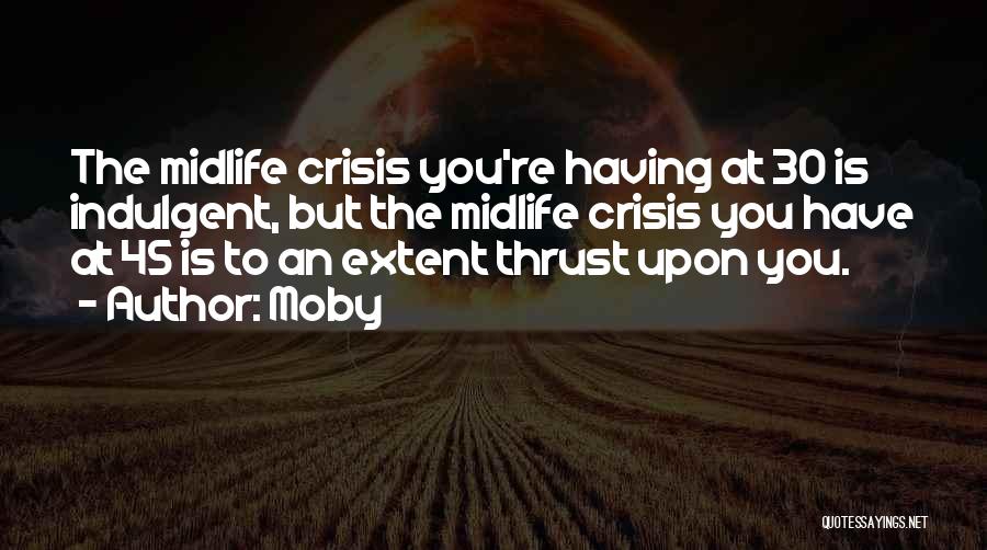 Moby Quotes: The Midlife Crisis You're Having At 30 Is Indulgent, But The Midlife Crisis You Have At 45 Is To An