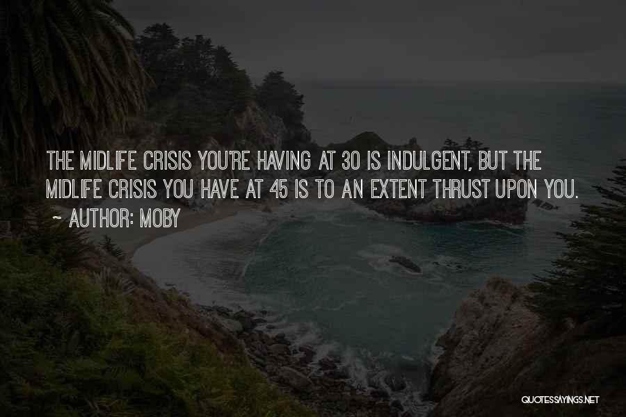 Moby Quotes: The Midlife Crisis You're Having At 30 Is Indulgent, But The Midlife Crisis You Have At 45 Is To An