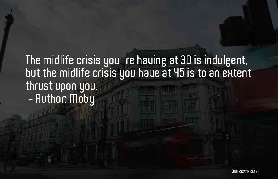 Moby Quotes: The Midlife Crisis You're Having At 30 Is Indulgent, But The Midlife Crisis You Have At 45 Is To An