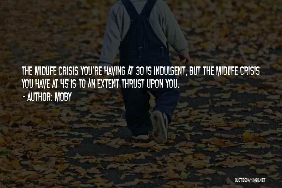 Moby Quotes: The Midlife Crisis You're Having At 30 Is Indulgent, But The Midlife Crisis You Have At 45 Is To An