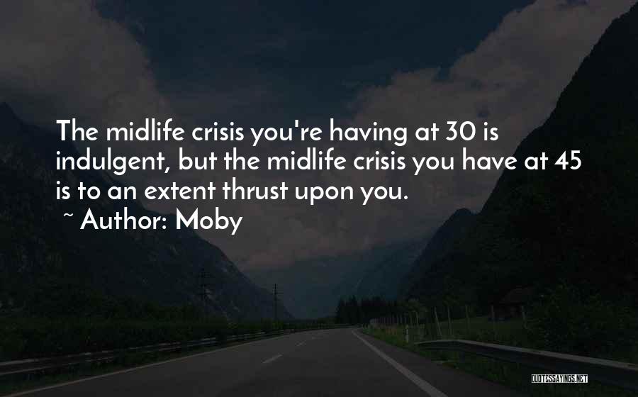 Moby Quotes: The Midlife Crisis You're Having At 30 Is Indulgent, But The Midlife Crisis You Have At 45 Is To An