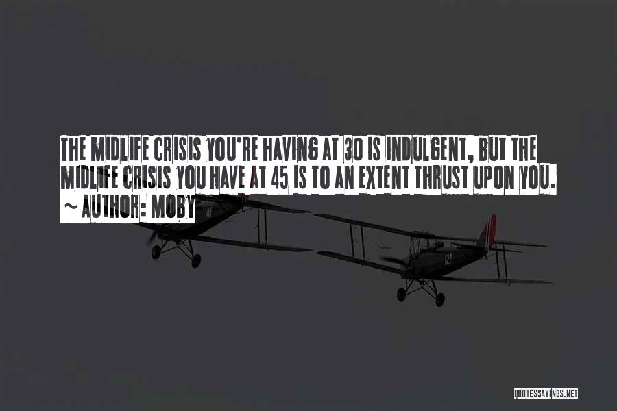 Moby Quotes: The Midlife Crisis You're Having At 30 Is Indulgent, But The Midlife Crisis You Have At 45 Is To An