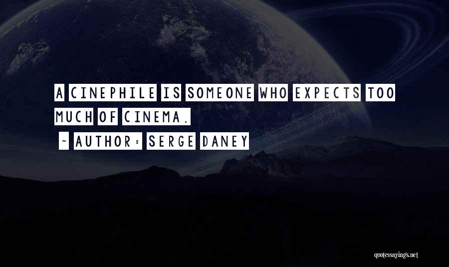 Serge Daney Quotes: A Cinephile Is Someone Who Expects Too Much Of Cinema.