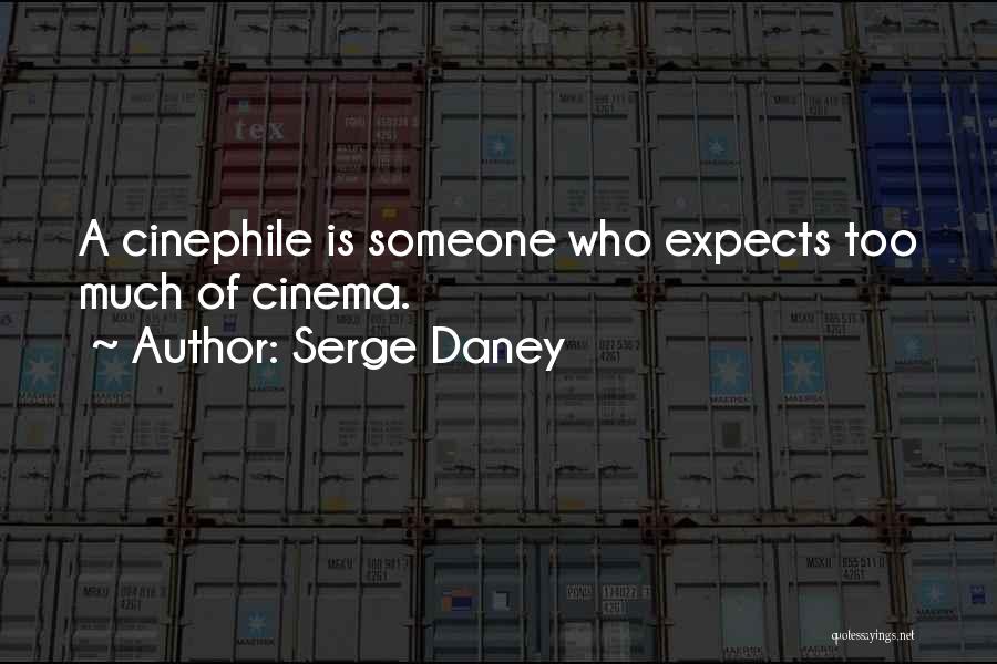 Serge Daney Quotes: A Cinephile Is Someone Who Expects Too Much Of Cinema.