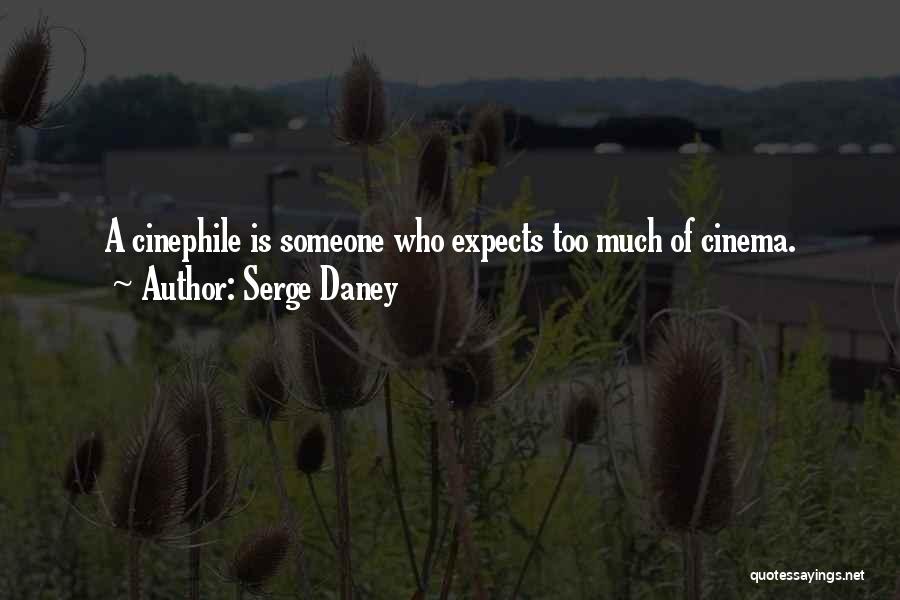 Serge Daney Quotes: A Cinephile Is Someone Who Expects Too Much Of Cinema.