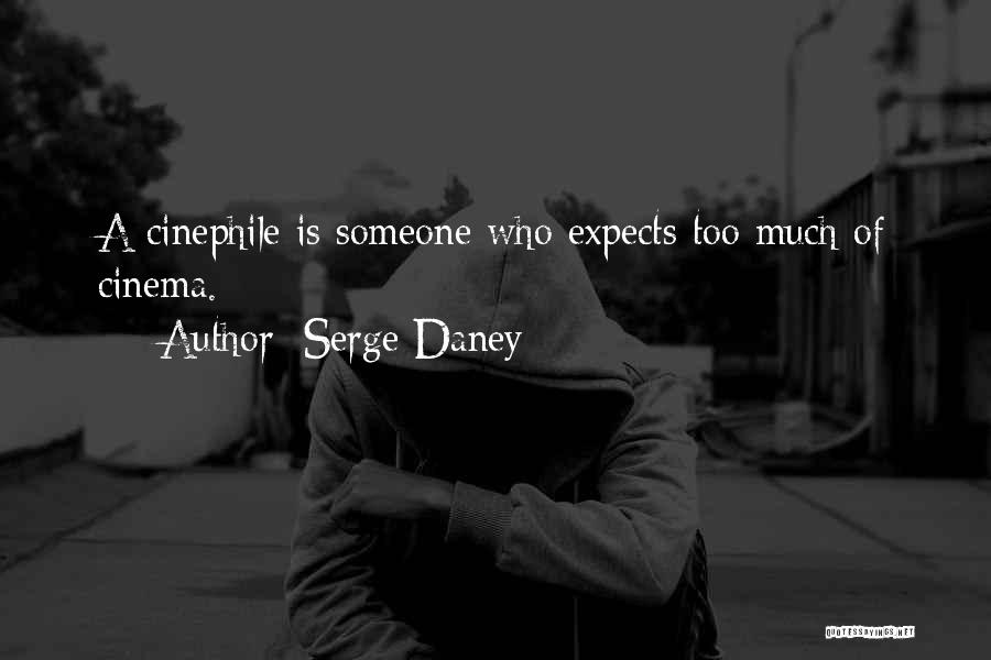 Serge Daney Quotes: A Cinephile Is Someone Who Expects Too Much Of Cinema.