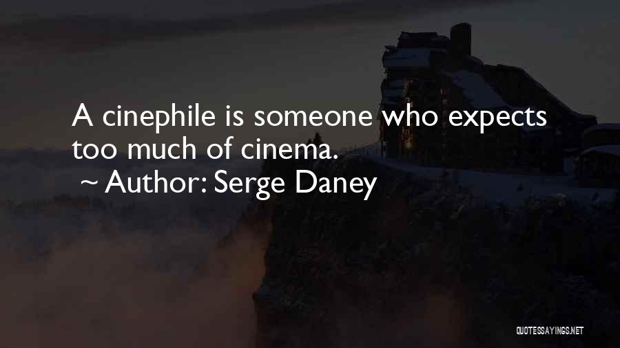 Serge Daney Quotes: A Cinephile Is Someone Who Expects Too Much Of Cinema.