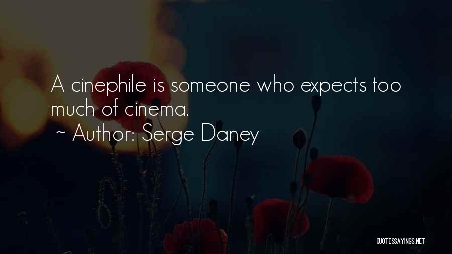 Serge Daney Quotes: A Cinephile Is Someone Who Expects Too Much Of Cinema.