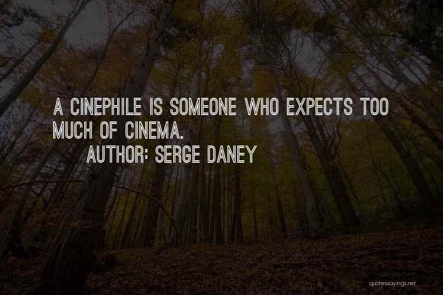 Serge Daney Quotes: A Cinephile Is Someone Who Expects Too Much Of Cinema.