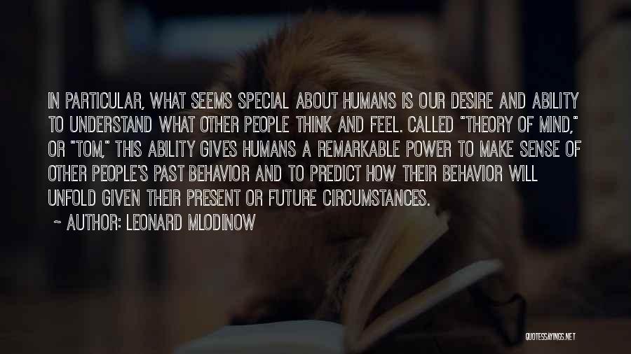 Leonard Mlodinow Quotes: In Particular, What Seems Special About Humans Is Our Desire And Ability To Understand What Other People Think And Feel.