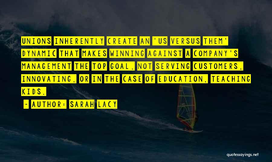 Sarah Lacy Quotes: Unions Inherently Create An 'us Versus Them' Dynamic That Makes Winning Against A Company's Management The Top Goal, Not Serving