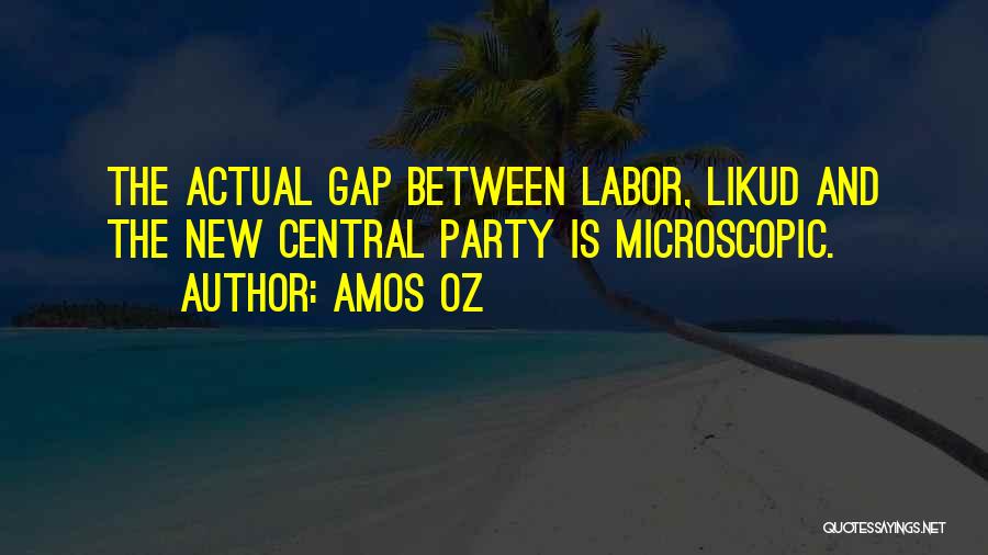 Amos Oz Quotes: The Actual Gap Between Labor, Likud And The New Central Party Is Microscopic.