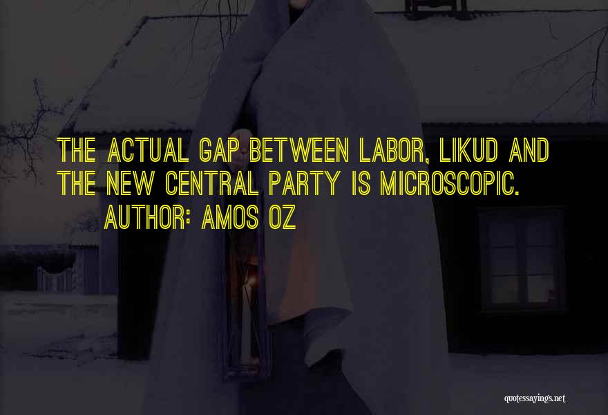 Amos Oz Quotes: The Actual Gap Between Labor, Likud And The New Central Party Is Microscopic.
