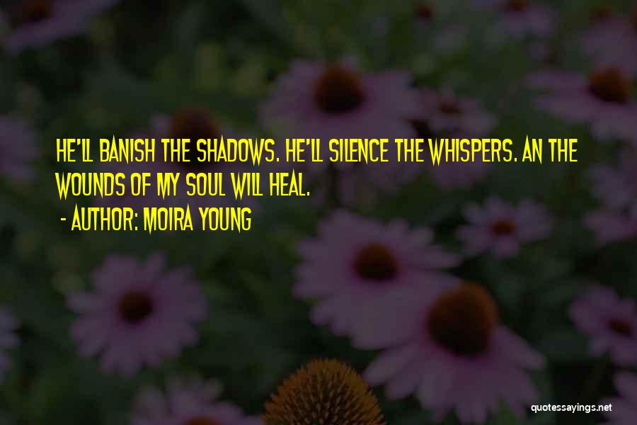 Moira Young Quotes: He'll Banish The Shadows. He'll Silence The Whispers. An The Wounds Of My Soul Will Heal.