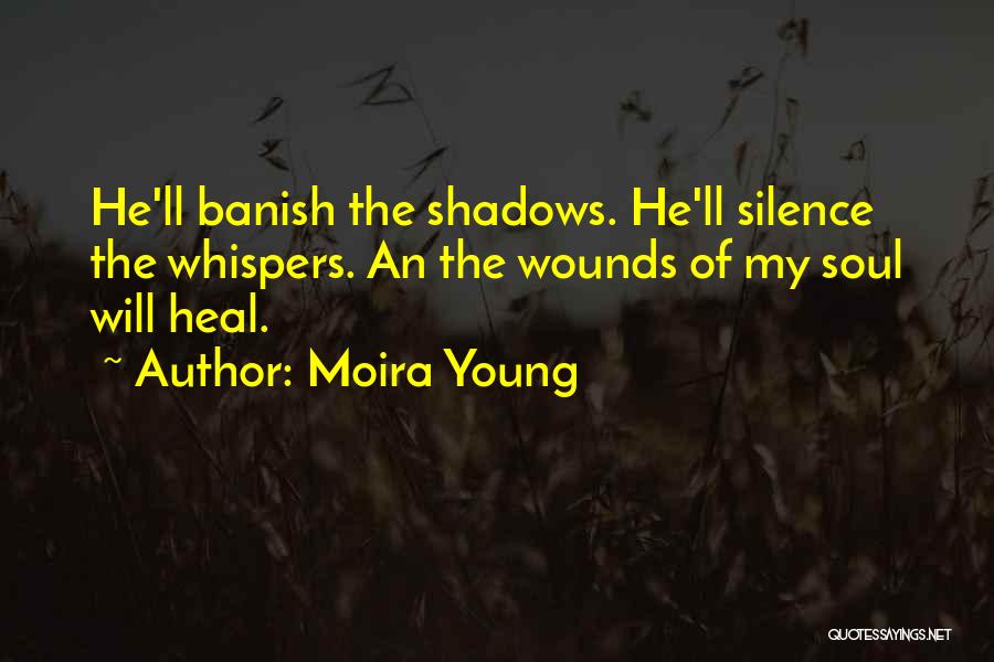 Moira Young Quotes: He'll Banish The Shadows. He'll Silence The Whispers. An The Wounds Of My Soul Will Heal.