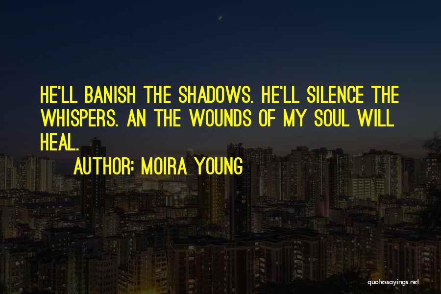 Moira Young Quotes: He'll Banish The Shadows. He'll Silence The Whispers. An The Wounds Of My Soul Will Heal.