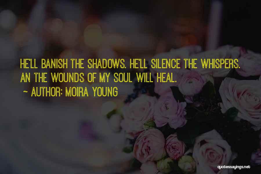 Moira Young Quotes: He'll Banish The Shadows. He'll Silence The Whispers. An The Wounds Of My Soul Will Heal.