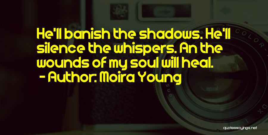 Moira Young Quotes: He'll Banish The Shadows. He'll Silence The Whispers. An The Wounds Of My Soul Will Heal.