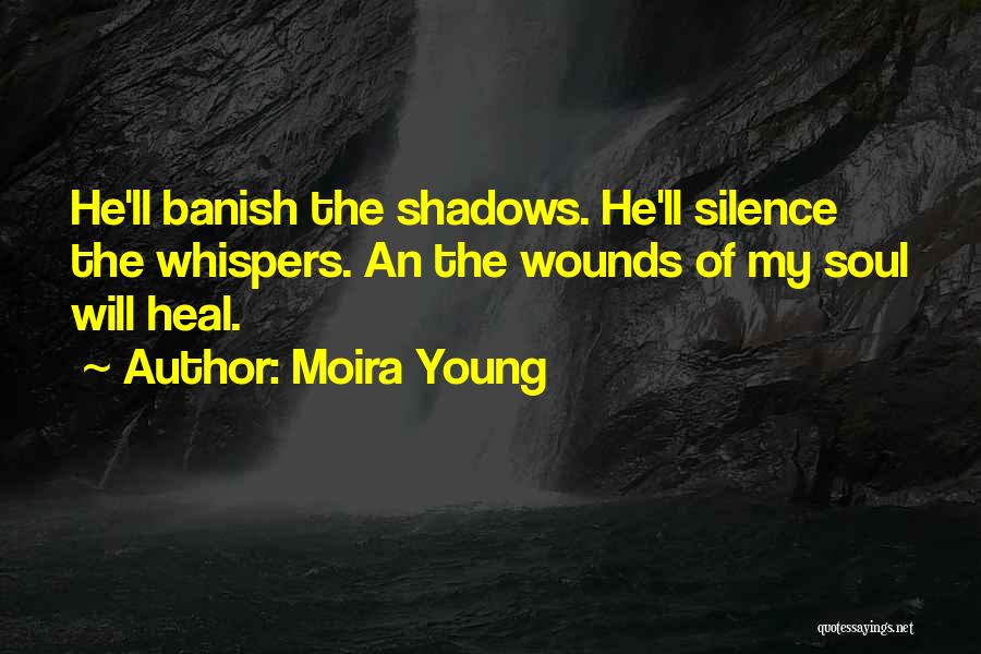 Moira Young Quotes: He'll Banish The Shadows. He'll Silence The Whispers. An The Wounds Of My Soul Will Heal.