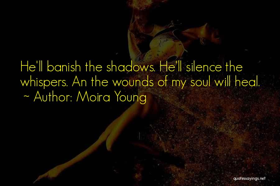 Moira Young Quotes: He'll Banish The Shadows. He'll Silence The Whispers. An The Wounds Of My Soul Will Heal.