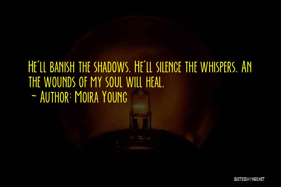 Moira Young Quotes: He'll Banish The Shadows. He'll Silence The Whispers. An The Wounds Of My Soul Will Heal.