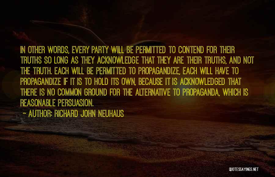 Richard John Neuhaus Quotes: In Other Words, Every Party Will Be Permitted To Contend For Their Truths So Long As They Acknowledge That They