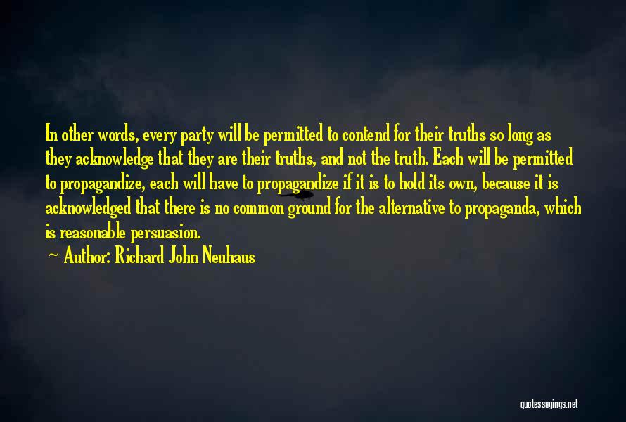 Richard John Neuhaus Quotes: In Other Words, Every Party Will Be Permitted To Contend For Their Truths So Long As They Acknowledge That They