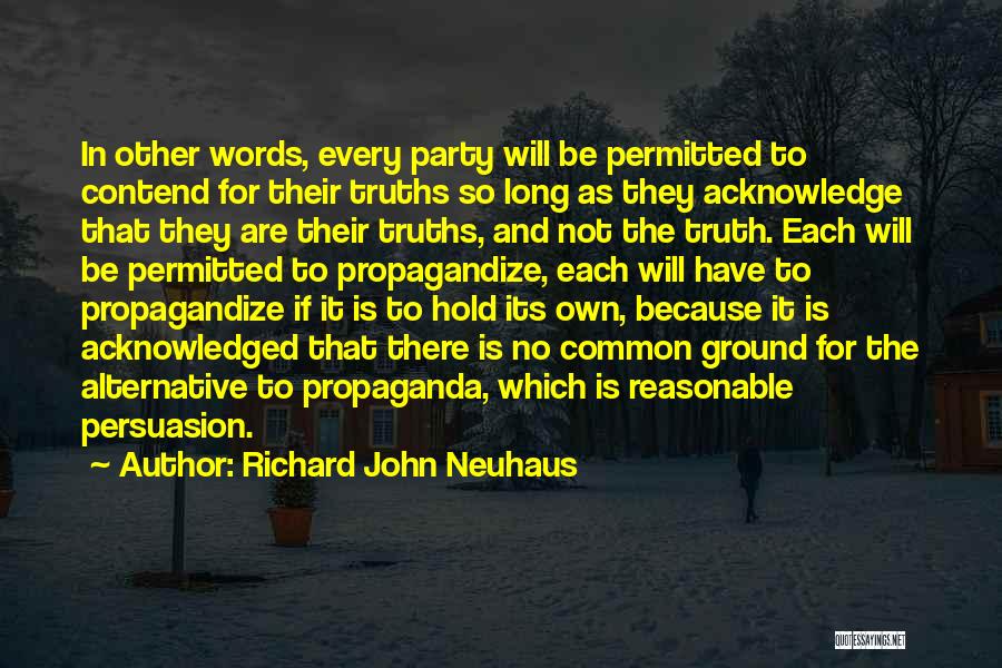 Richard John Neuhaus Quotes: In Other Words, Every Party Will Be Permitted To Contend For Their Truths So Long As They Acknowledge That They