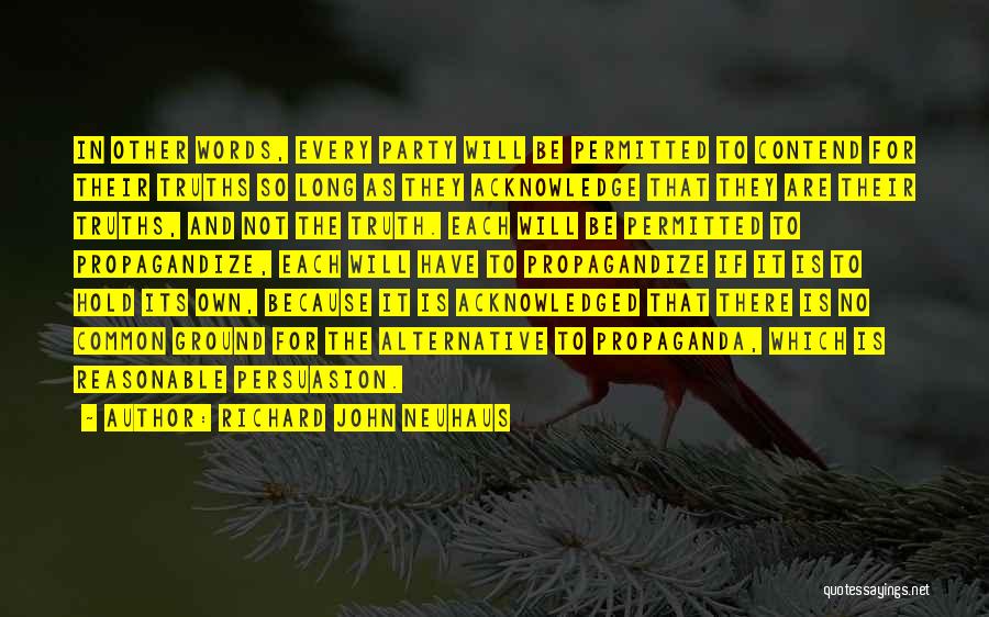 Richard John Neuhaus Quotes: In Other Words, Every Party Will Be Permitted To Contend For Their Truths So Long As They Acknowledge That They