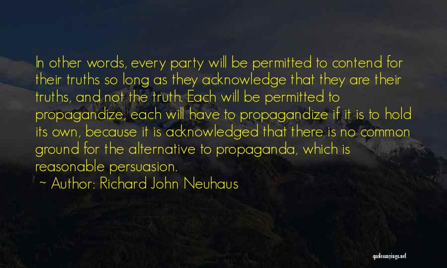 Richard John Neuhaus Quotes: In Other Words, Every Party Will Be Permitted To Contend For Their Truths So Long As They Acknowledge That They