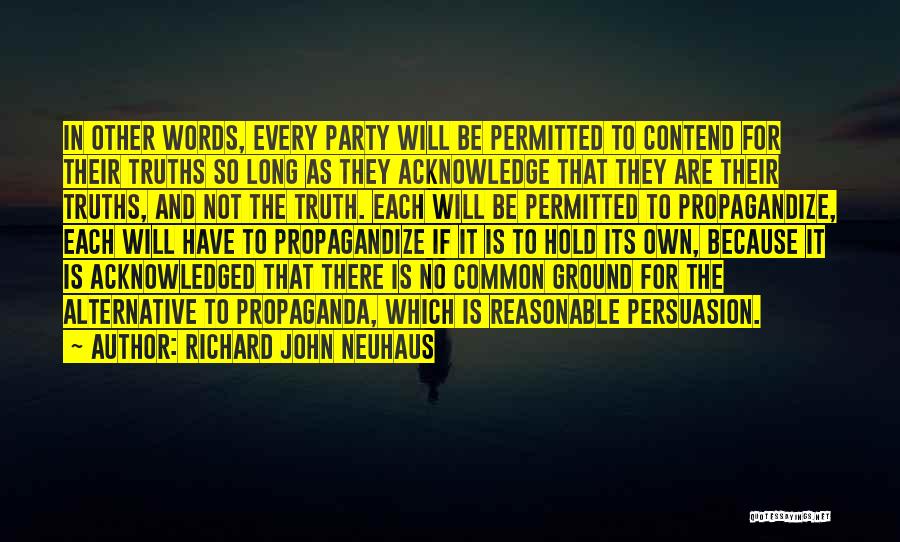 Richard John Neuhaus Quotes: In Other Words, Every Party Will Be Permitted To Contend For Their Truths So Long As They Acknowledge That They