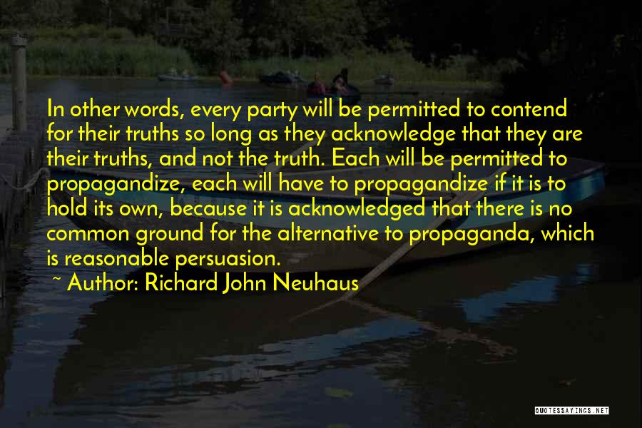 Richard John Neuhaus Quotes: In Other Words, Every Party Will Be Permitted To Contend For Their Truths So Long As They Acknowledge That They