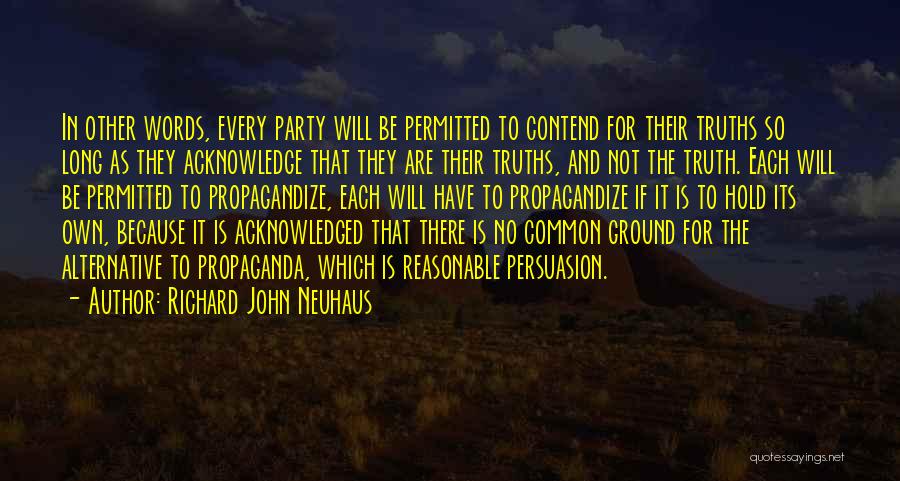 Richard John Neuhaus Quotes: In Other Words, Every Party Will Be Permitted To Contend For Their Truths So Long As They Acknowledge That They