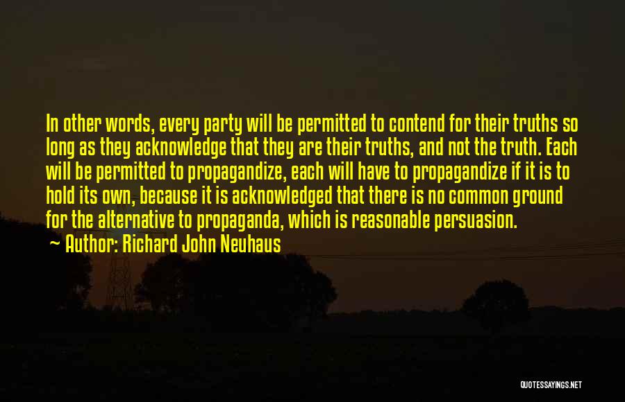 Richard John Neuhaus Quotes: In Other Words, Every Party Will Be Permitted To Contend For Their Truths So Long As They Acknowledge That They