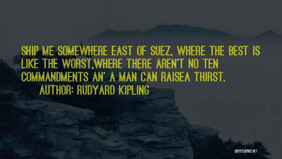 Rudyard Kipling Quotes: Ship Me Somewhere East Of Suez, Where The Best Is Like The Worst,where There Aren't No Ten Commandments An' A