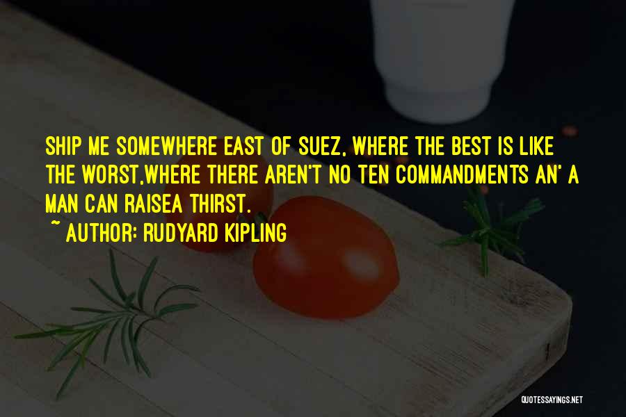 Rudyard Kipling Quotes: Ship Me Somewhere East Of Suez, Where The Best Is Like The Worst,where There Aren't No Ten Commandments An' A