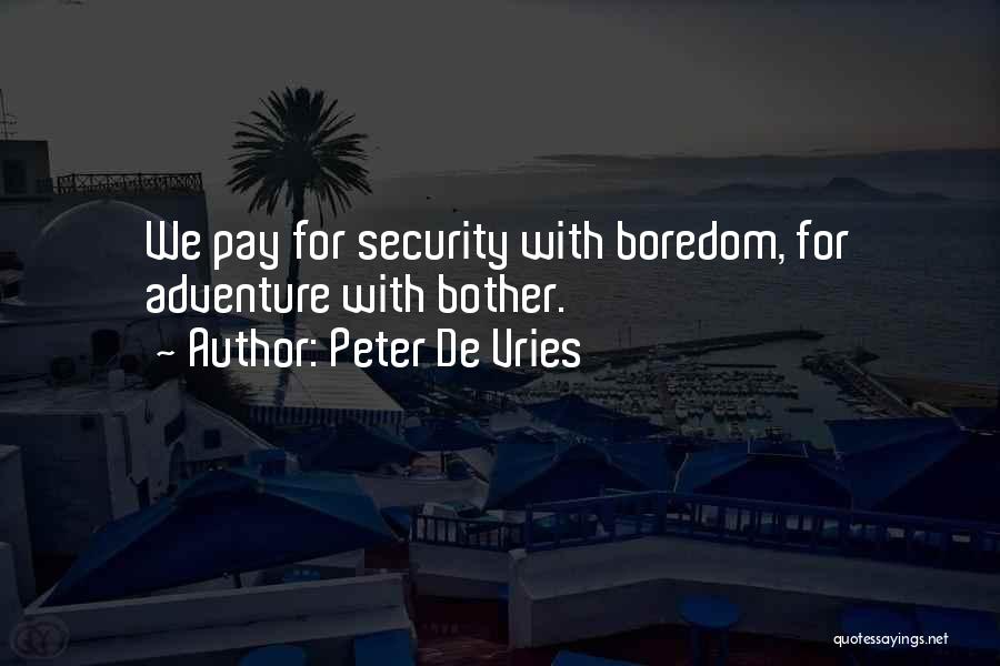 Peter De Vries Quotes: We Pay For Security With Boredom, For Adventure With Bother.