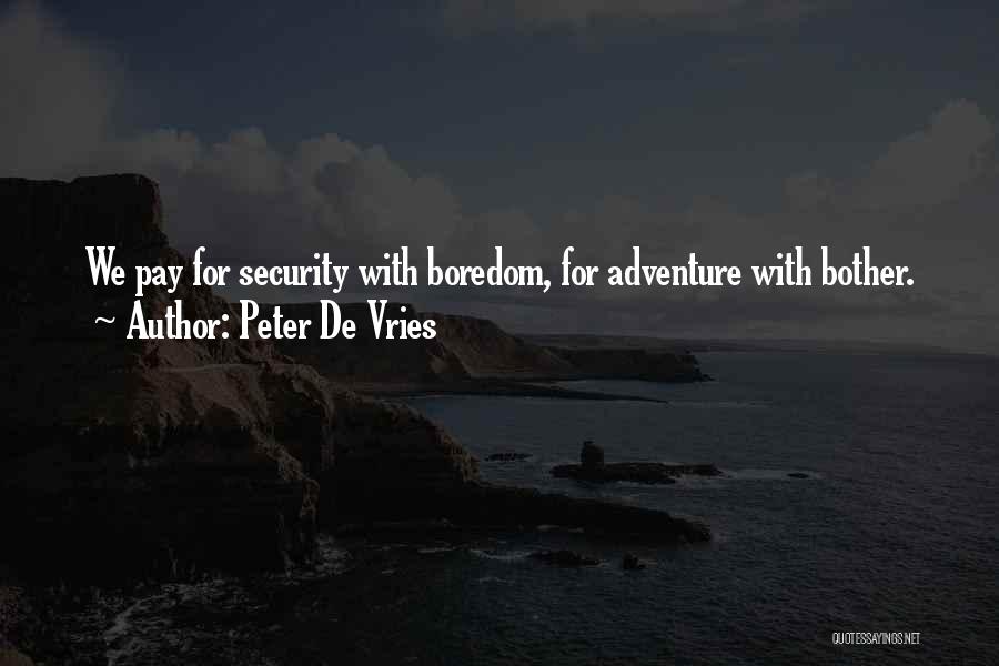 Peter De Vries Quotes: We Pay For Security With Boredom, For Adventure With Bother.