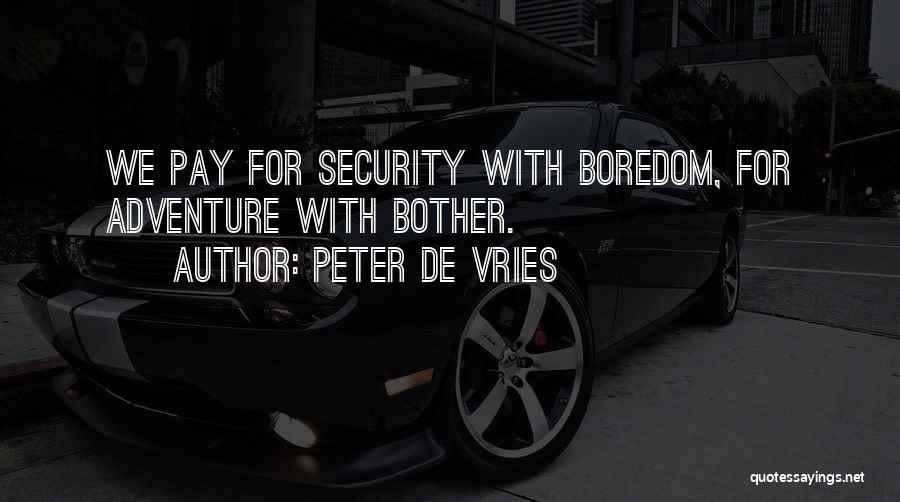 Peter De Vries Quotes: We Pay For Security With Boredom, For Adventure With Bother.