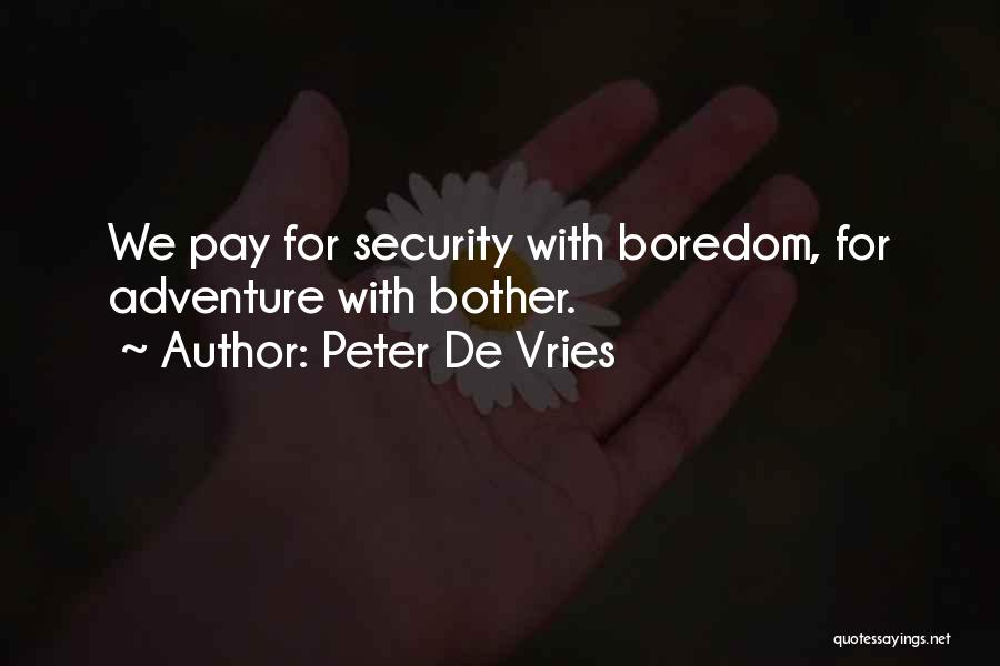 Peter De Vries Quotes: We Pay For Security With Boredom, For Adventure With Bother.