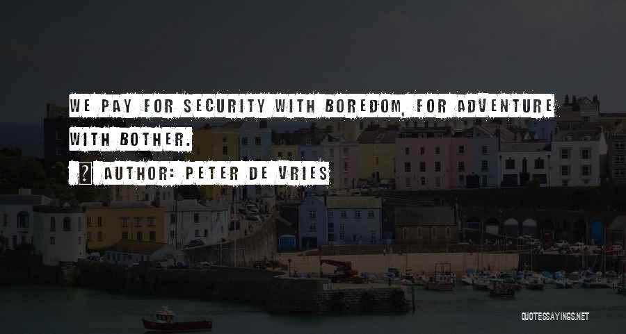 Peter De Vries Quotes: We Pay For Security With Boredom, For Adventure With Bother.