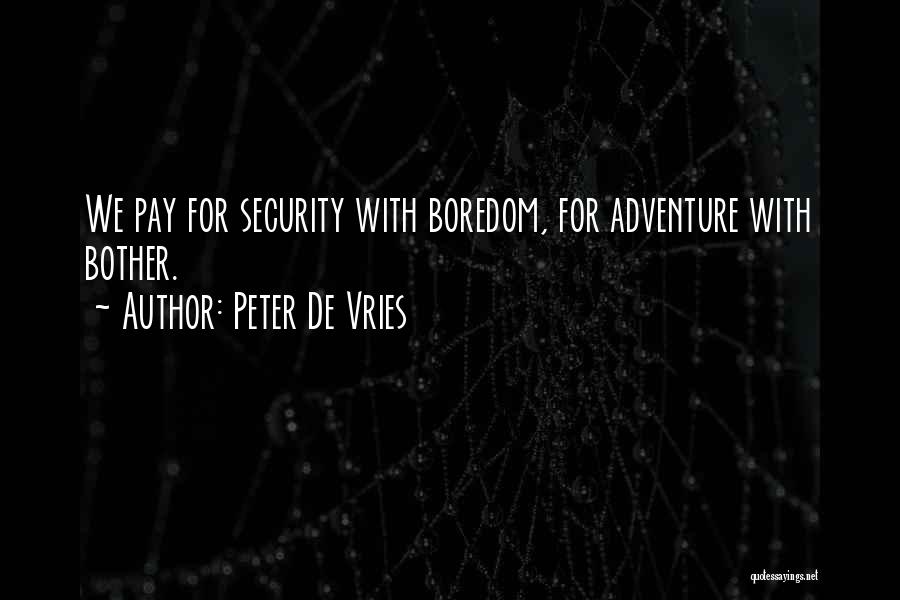 Peter De Vries Quotes: We Pay For Security With Boredom, For Adventure With Bother.