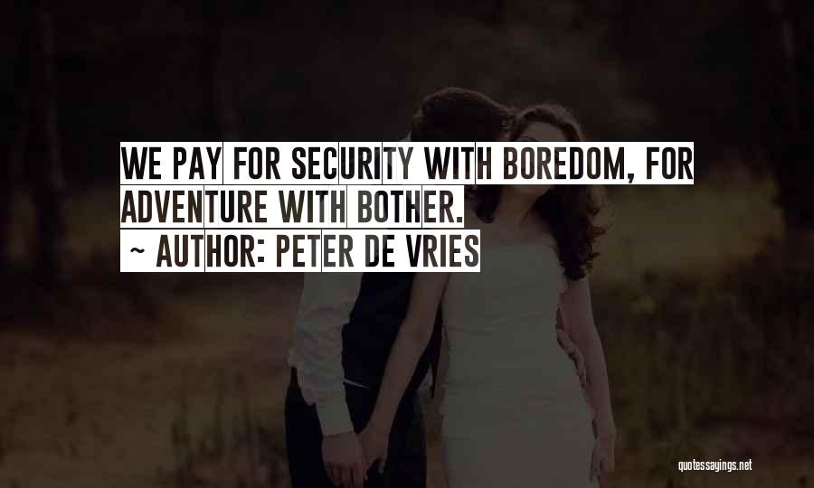 Peter De Vries Quotes: We Pay For Security With Boredom, For Adventure With Bother.