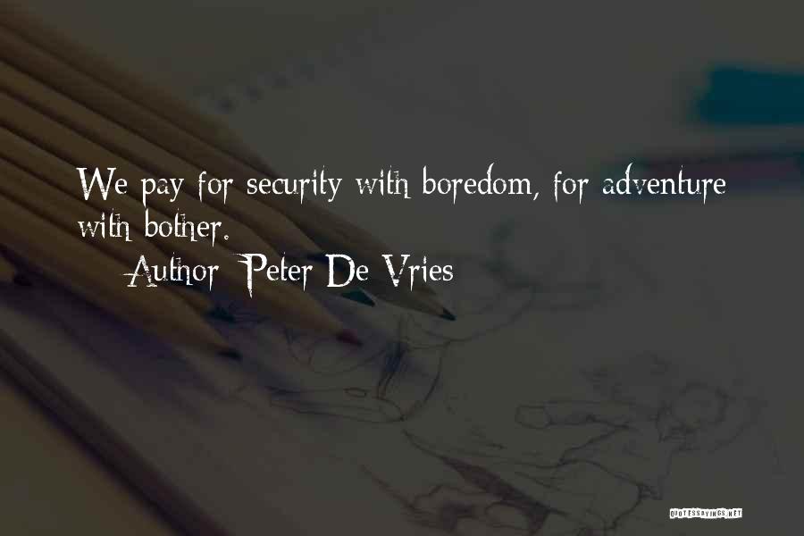 Peter De Vries Quotes: We Pay For Security With Boredom, For Adventure With Bother.