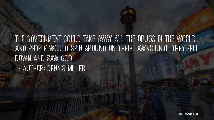 Dennis Miller Quotes: The Government Could Take Away All The Drugs In The World And People Would Spin Around On Their Lawns Until
