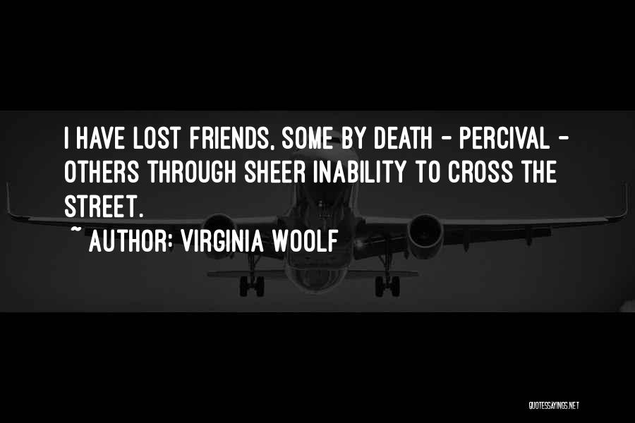 Virginia Woolf Quotes: I Have Lost Friends, Some By Death - Percival - Others Through Sheer Inability To Cross The Street.